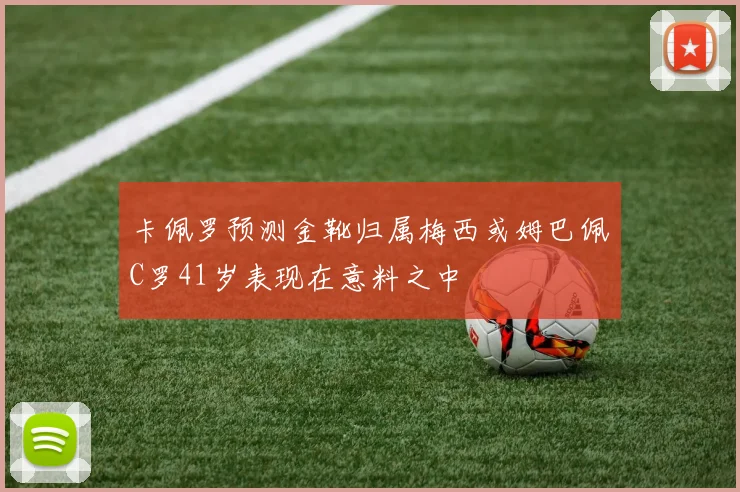 卡佩罗预测金靴归属梅西或姆巴佩C罗41岁表现在意料之中