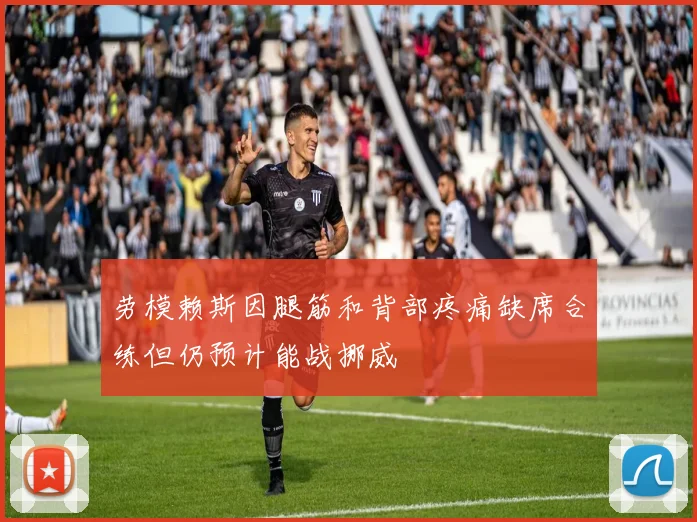劳模赖斯因腿筋和背部疼痛缺席合练但仍预计能战挪威