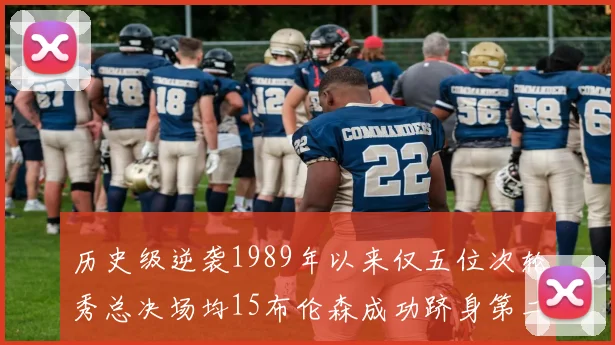 历史级逆袭1989年以来仅五位次轮秀总决场均15布伦森成功跻身第二位
