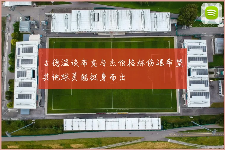 古德温谈布克与杰伦格林伤退希望其他球员能挺身而出