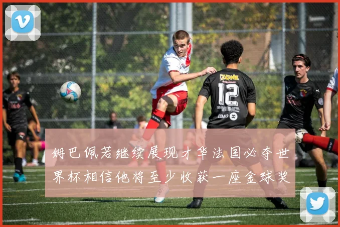 姆巴佩若继续展现才华法国必夺世界杯相信他将至少收获一座金球奖