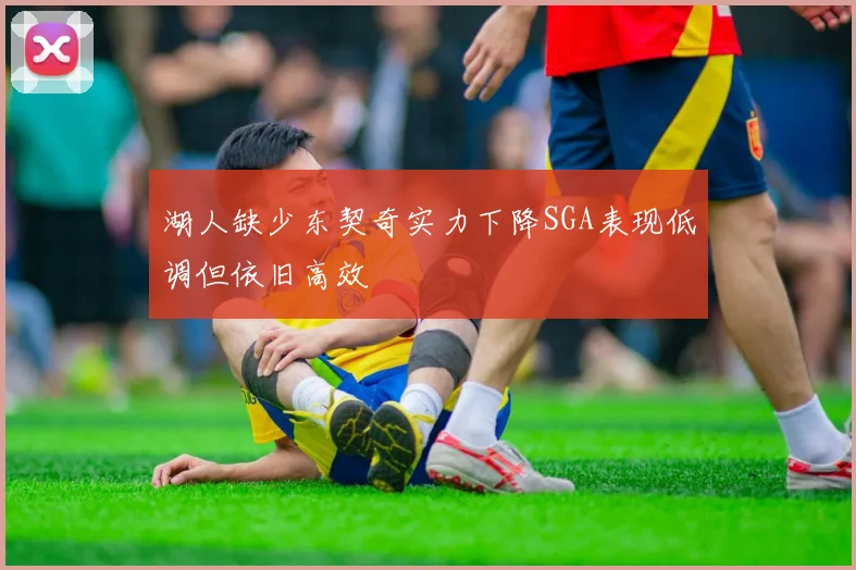 湖人缺少东契奇实力下降SGA表现低调但依旧高效