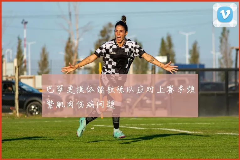 巴萨更换体能教练以应对上赛季频繁肌肉伤病问题