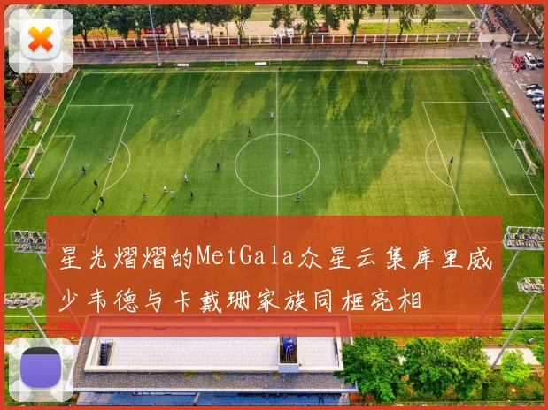 星光熠熠的MetGala众星云集库里威少韦德与卡戴珊家族同框亮相