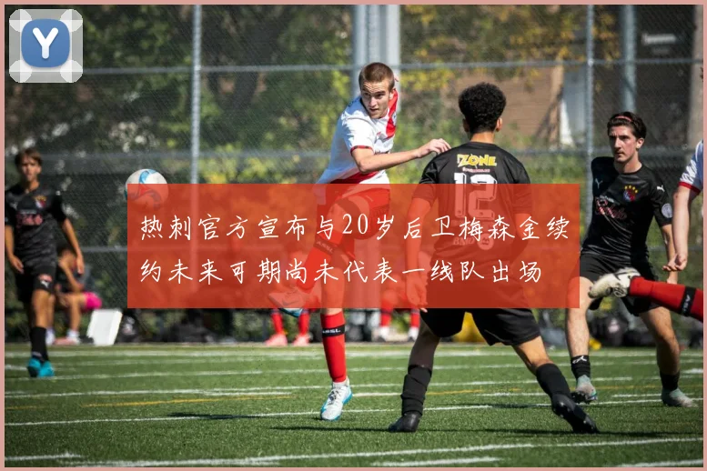 热刺官方宣布与20岁后卫梅森金续约未来可期尚未代表一线队出场